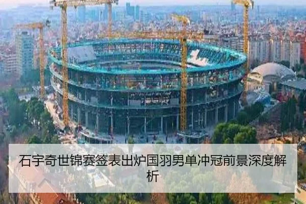 石宇奇世锦赛签表出炉国羽男单冲冠前景深度解析